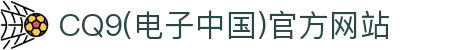CQ9(电子中国)官方网站